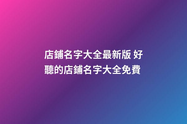 店鋪名字大全最新版 好聽的店鋪名字大全免費